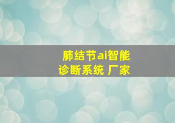 肺结节ai智能诊断系统 厂家